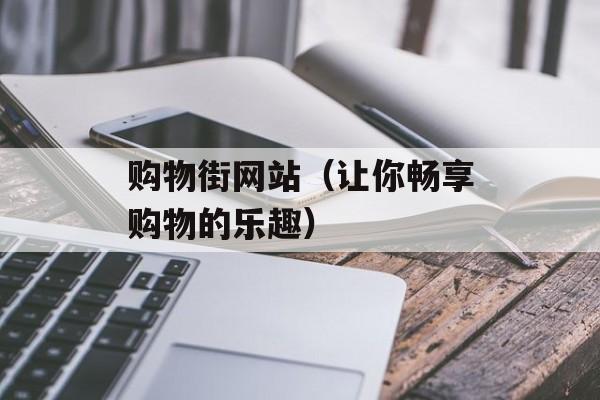 购物街网站（让你畅享购物的乐趣）-第1张图片-