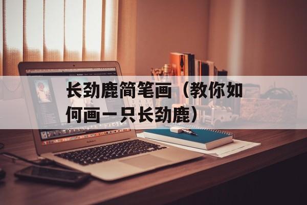 长劲鹿简笔画（教你如何画一只长劲鹿）-第1张图片-