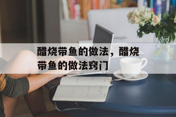醋烧带鱼的做法，醋烧带鱼的做法窍门-第1张图片-