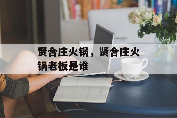 贤合庄火锅，贤合庄火锅老板是谁-第1张图片-