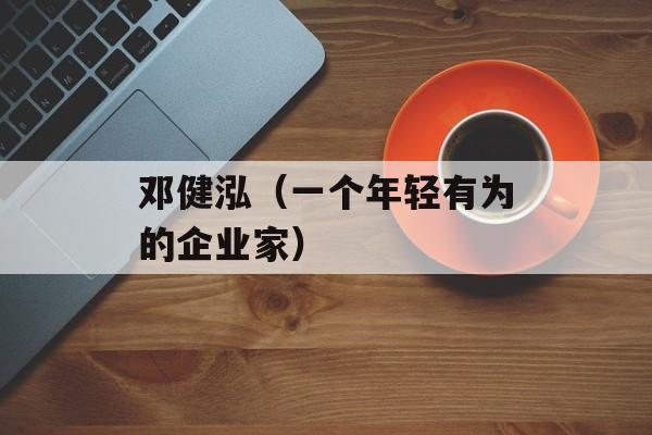 邓健泓（一个年轻有为的企业家）-第1张图片-