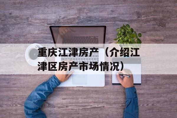 重庆江津房产（介绍江津区房产市场情况）-第1张图片-