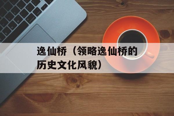逸仙桥（领略逸仙桥的历史文化风貌）-第1张图片-