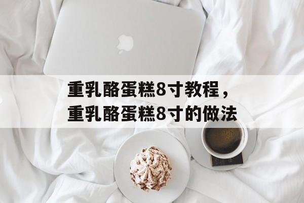 重乳酪蛋糕8寸教程，重乳酪蛋糕8寸的做法-第1张图片-