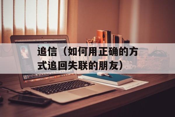 追信（如何用正确的方式追回失联的朋友）-第1张图片-