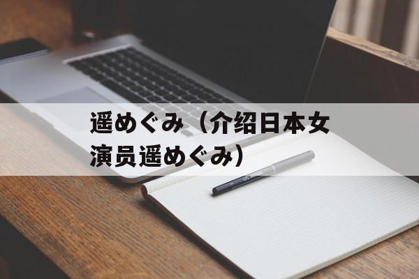 遥めぐみ（介绍日本女演员遥めぐみ）-第1张图片-