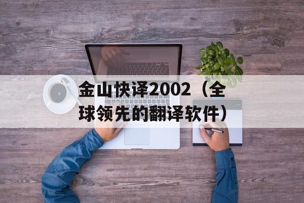 金山快译2002（全球领先的翻译软件）-第1张图片-