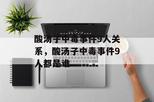 酸汤子中毒事件9人关系，酸汤子中毒事件9人都是谁-第1张图片-