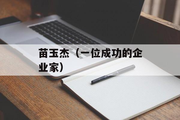 苗玉杰（一位成功的企业家）-第1张图片-