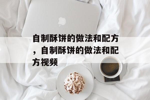 自制酥饼的做法和配方，自制酥饼的做法和配方视频-第1张图片-