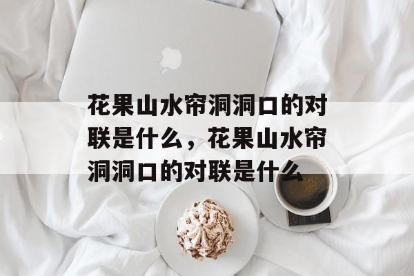 花果山水帘洞洞口的对联是什么，花果山水帘洞洞口的对联是什么-第1张图片-