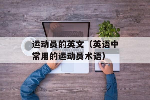 运动员的英文（英语中常用的运动员术语）-第1张图片-