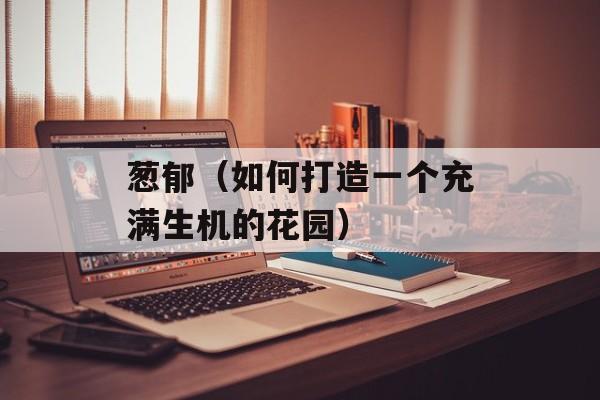 葱郁（如何打造一个充满生机的花园）-第1张图片-