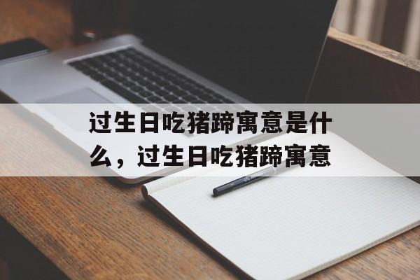过生日吃猪蹄寓意是什么，过生日吃猪蹄寓意-第1张图片-