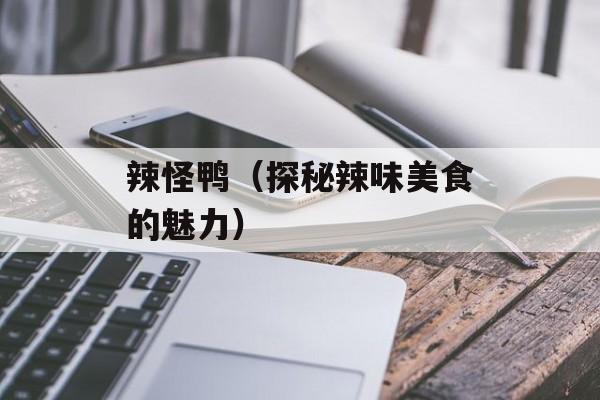 辣怪鸭（探秘辣味美食的魅力）-第1张图片-
