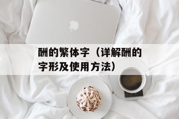 酬的繁体字（详解酬的字形及使用方法）-第1张图片-