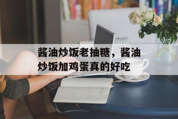 酱油炒饭老抽糖,酱油炒饭加鸡蛋真的好吃-第1张图片- 酱油炒饭老抽糖,酱油炒饭加鸡蛋真的好吃-第1张图片-