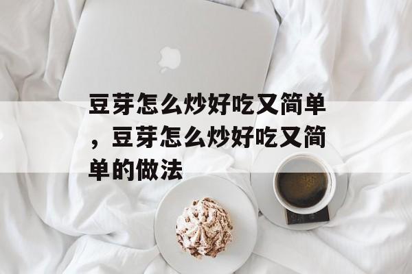豆芽怎么炒好吃又简单，豆芽怎么炒好吃又简单的做法-第1张图片-