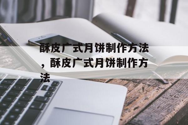 酥皮广式月饼制作方法，酥皮广式月饼制作方法-第1张图片-