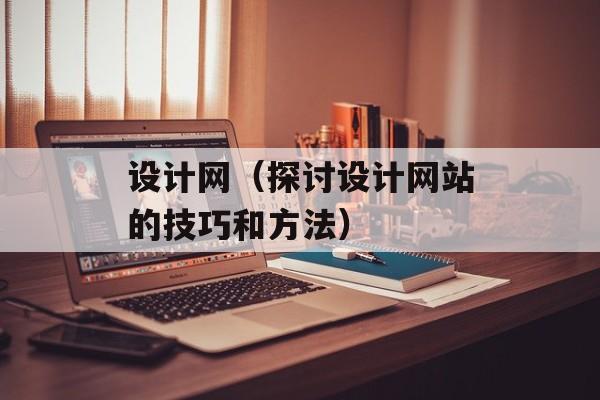设计网（探讨设计网站的技巧和方法）-第1张图片-