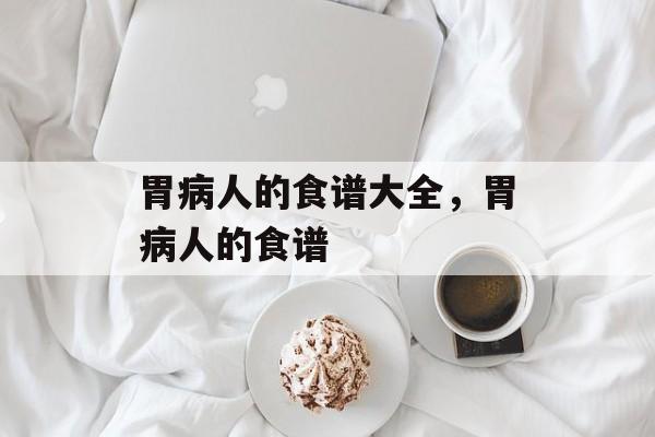 胃病人的食谱大全，胃病人的食谱-第1张图片-