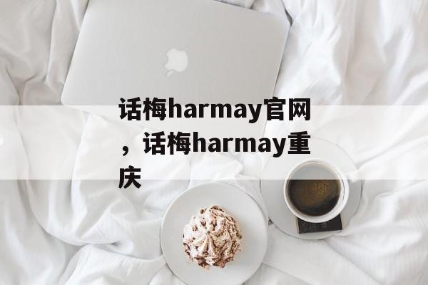 话梅harmay官网，话梅harmay重庆-第1张图片-