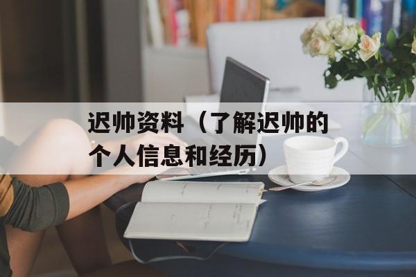 迟帅资料（了解迟帅的个人信息和经历）-第1张图片-