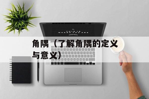 角隅（了解角隅的定义与意义）-第1张图片-