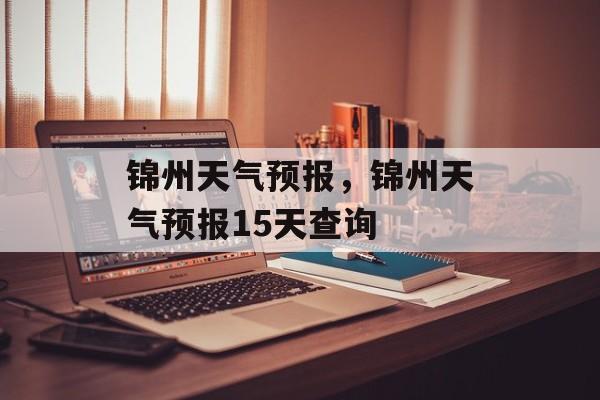 锦州天气预报，锦州天气预报15天查询-第1张图片-