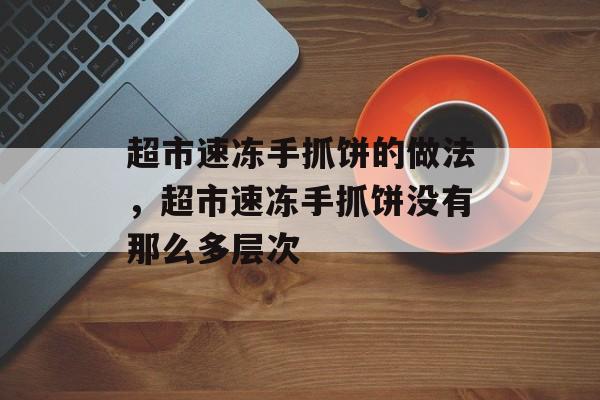 超市速冻手抓饼的做法，超市速冻手抓饼没有那么多层次-第1张图片-