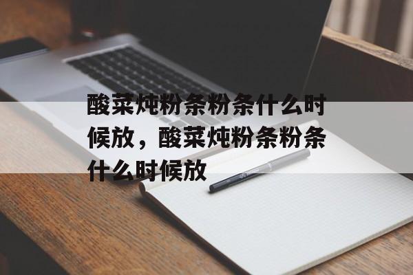 酸菜炖粉条粉条什么时候放，酸菜炖粉条粉条什么时候放-第1张图片-