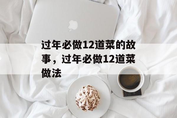 过年必做12道菜的故事，过年必做12道菜做法-第1张图片-