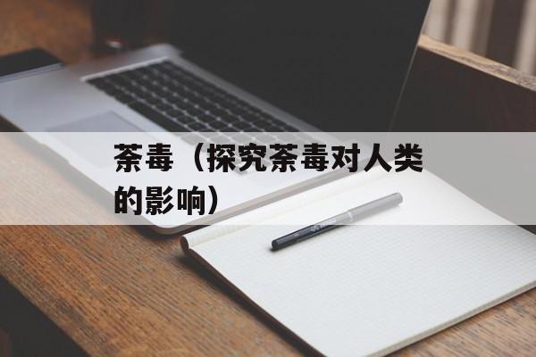 荼毒（探究荼毒对人类的影响）-第1张图片-