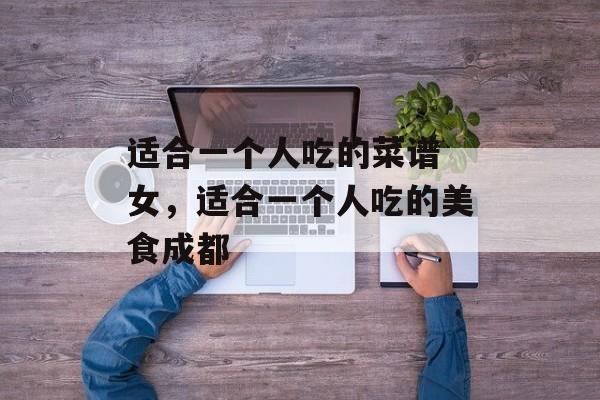 适合一个人吃的菜谱 女，适合一个人吃的美食成都-第1张图片-