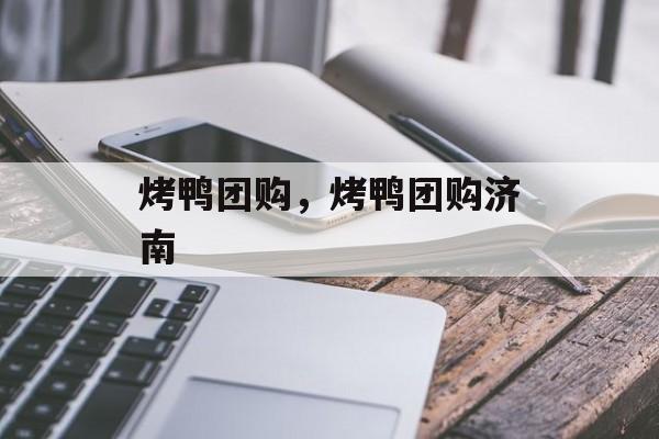 烤鸭团购，烤鸭团购济南-第1张图片-