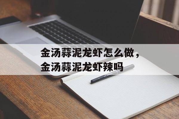 金汤蒜泥龙虾怎么做，金汤蒜泥龙虾辣吗-第1张图片-