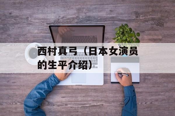 西村真弓（日本女演员的生平介绍）-第1张图片-