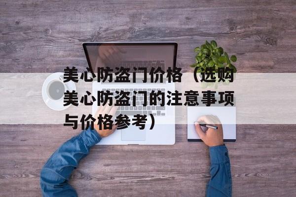 美心防盗门价格（选购美心防盗门的注意事项与价格参考）-第1张图片-