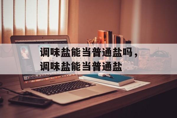 调味盐能当普通盐吗，调味盐能当普通盐-第1张图片-