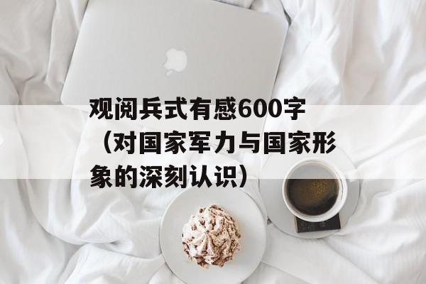 观阅兵式有感600字（对国家军力与国家形象的深刻认识）-第1张图片-
