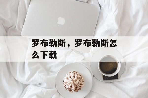 罗布勒斯，罗布勒斯怎么下载-第1张图片-