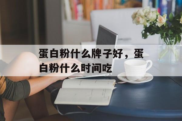 蛋白粉什么牌子好，蛋白粉什么时间吃-第1张图片-