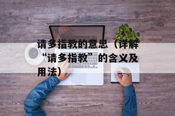 请多指教的意思（详解“请多指教”的含义及用法）-第1张图片-