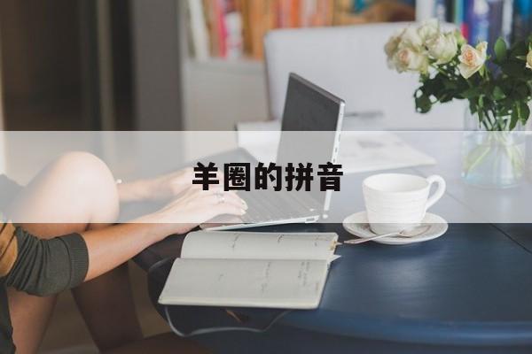 羊圈的拼音-第1张图片-