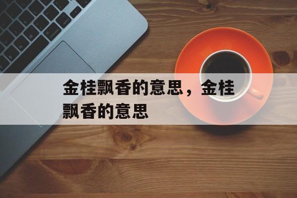 金桂飘香的意思，金桂飘香的意思-第1张图片-
