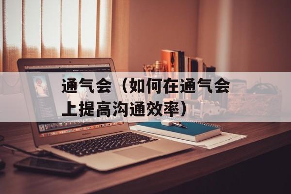 通气会（如何在通气会上提高沟通效率）-第1张图片-
