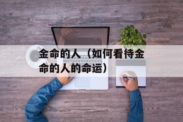 金命的人（如何看待金命的人的命运）-第1张图片-
