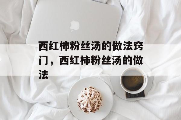 西红柿粉丝汤的做法窍门，西红柿粉丝汤的做法-第1张图片-