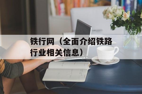 铁行网（全面介绍铁路行业相关信息）-第1张图片-