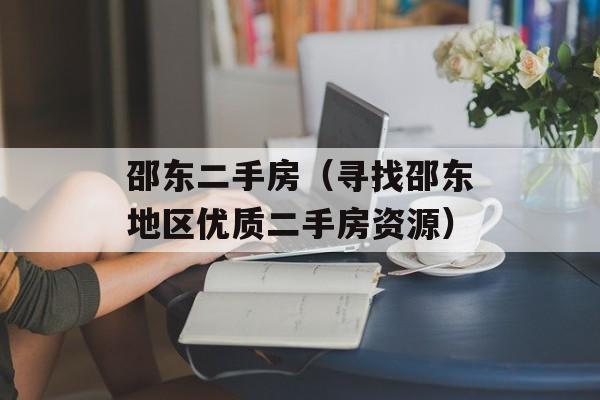 邵东二手房（寻找邵东地区优质二手房资源）-第1张图片-